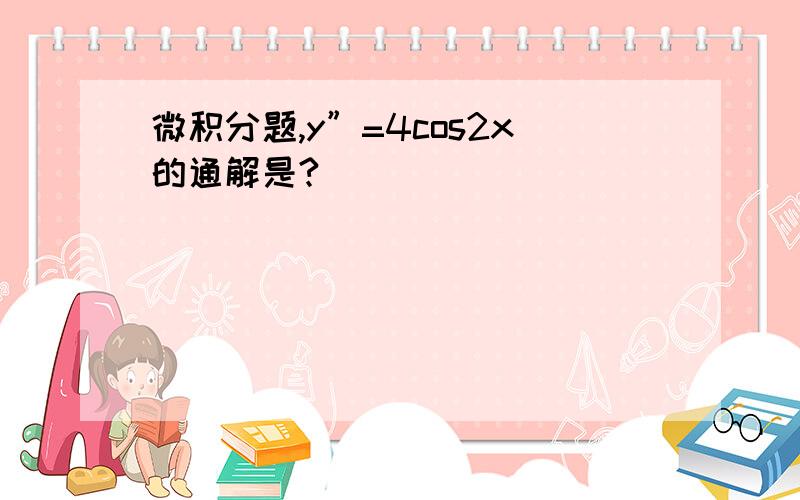 微积分题,y”=4cos2x的通解是?