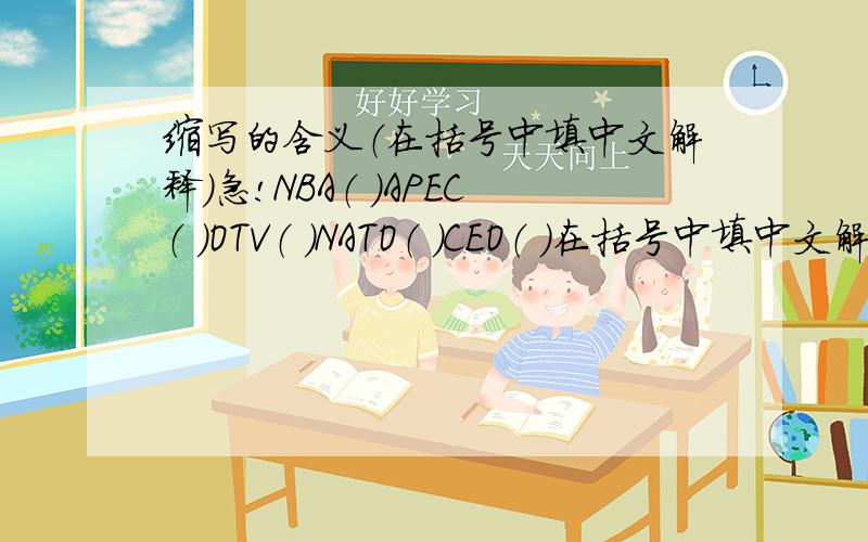 缩写的含义（在括号中填中文解释）急!NBA（ ）APEC（ ）OTV（ ）NATO（ ）CEO（ ）在括号中填中文解释WTO（ ）UK （ ）