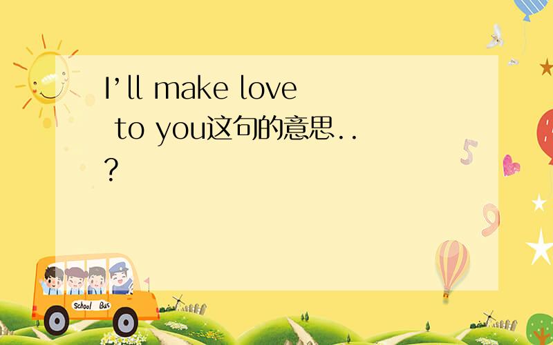 I’ll make love to you这句的意思..?