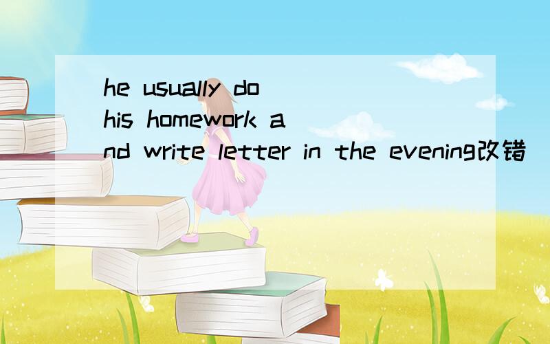 he usually do his homework and write letter in the evening改错