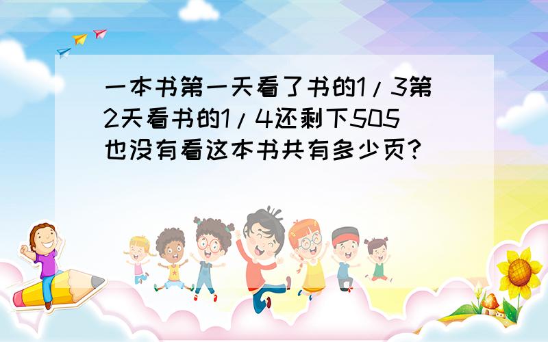 一本书第一天看了书的1/3第2天看书的1/4还剩下505也没有看这本书共有多少页?