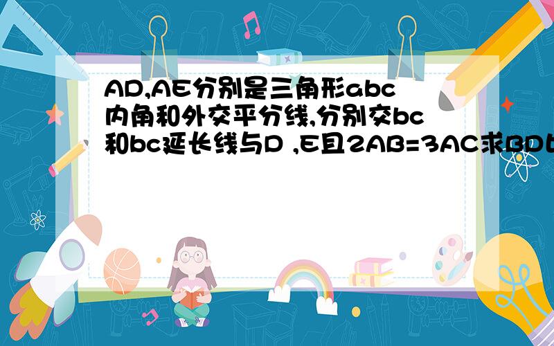 AD,AE分别是三角形abc内角和外交平分线,分别交bc和bc延长线与D ,E且2AB=3AC求BD比DC比CE那个平行之前都看懂了，可是2：1 没看懂