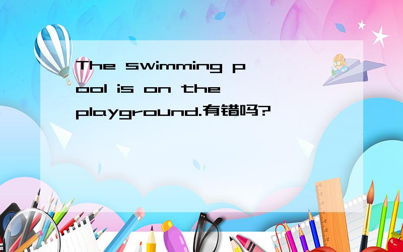 The swimming pool is on the playground.有错吗?