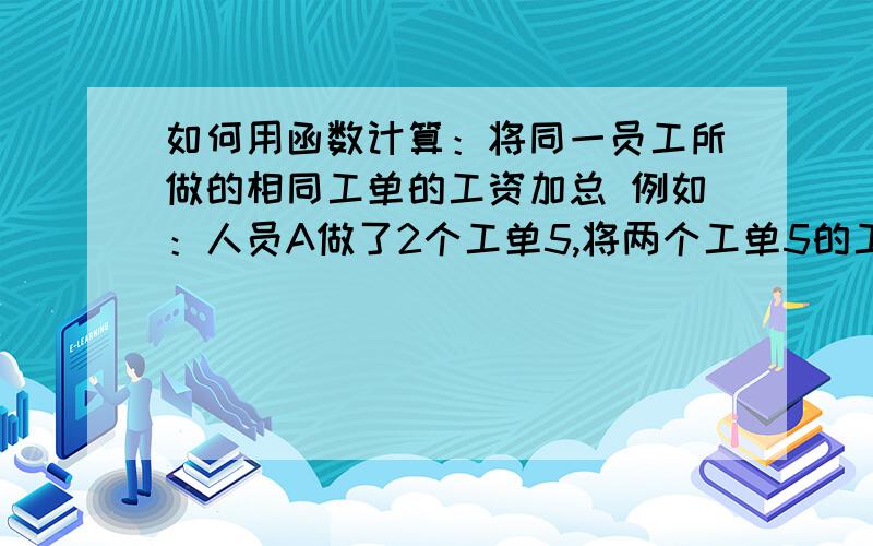 如何用函数计算：将同一员工所做的相同工单的工资加总 例如：人员A做了2个工单5,将两个工单5的工资加总.工单名称人员工资工单1A14050工单2A13600工单1A20000工单1C50000工单5A11600工单6