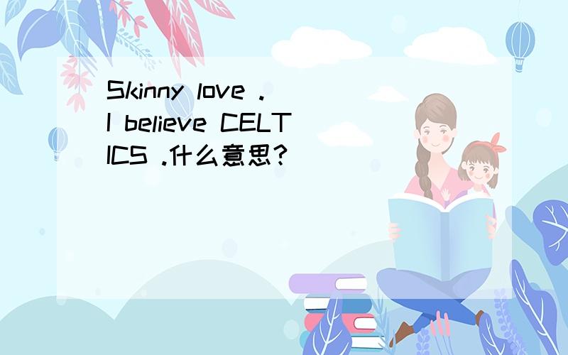 Skinny love . I believe CELTICS .什么意思?