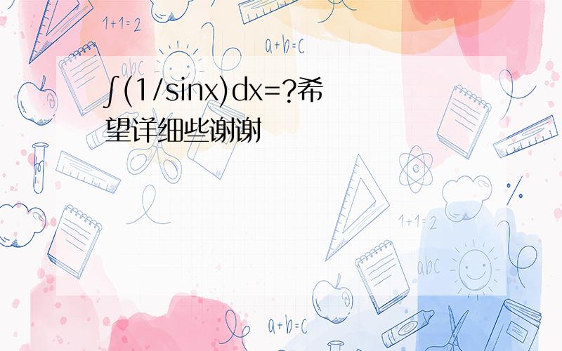 ∫(1/sinx)dx=?希望详细些谢谢