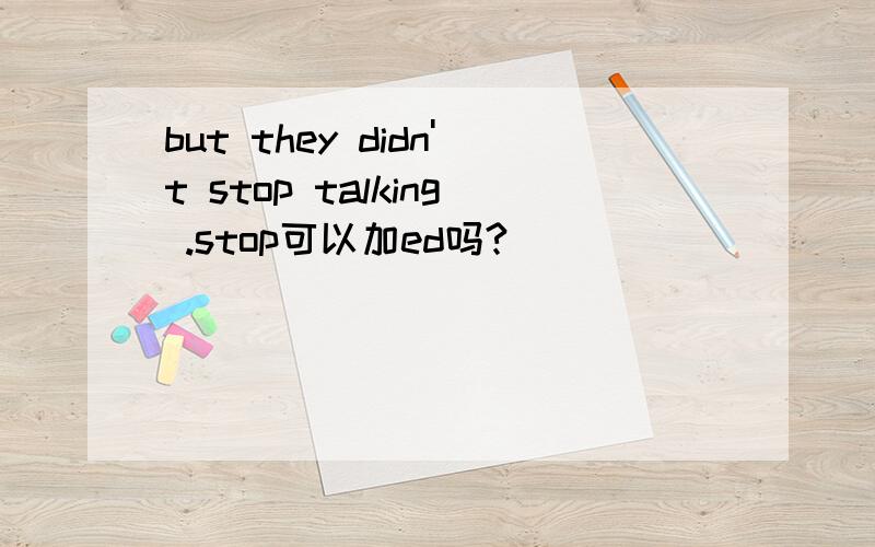 but they didn't stop talking .stop可以加ed吗?