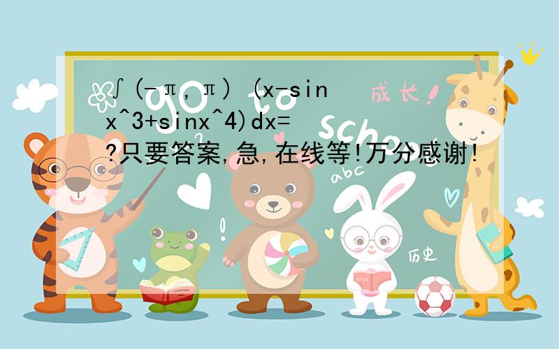 ∫(-π,π) (x-sinx^3+sinx^4)dx=?只要答案,急,在线等!万分感谢!