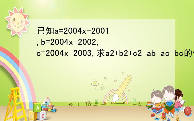 已知a=2004x-2001,b=2004x-2002,c=2004x-2003,求a2+b2+c2-ab-ac-bc的值