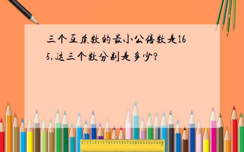 三个互质数的最小公倍数是165,这三个数分别是多少?