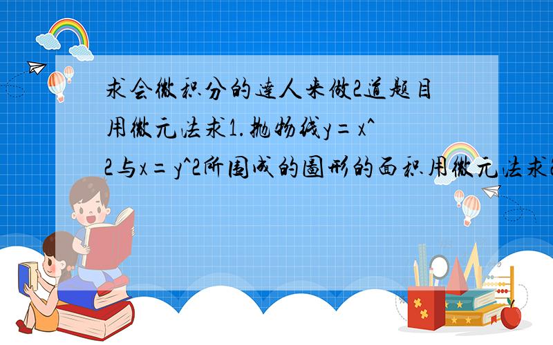 求会微积分的达人来做2道题目用微元法求1.抛物线y=x^2与x=y^2所围成的图形的面积用微元法求2.抛物线y^2=2x与直线y=x-4所围成的图形