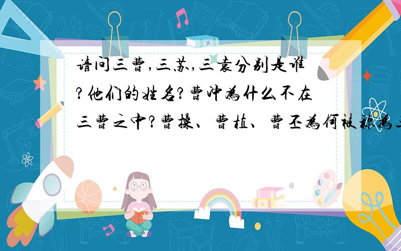 请问三曹,三苏,三袁分别是谁?他们的姓名?曹冲为什么不在三曹之中？曹操、曹植、曹丕为何被称为三曹？