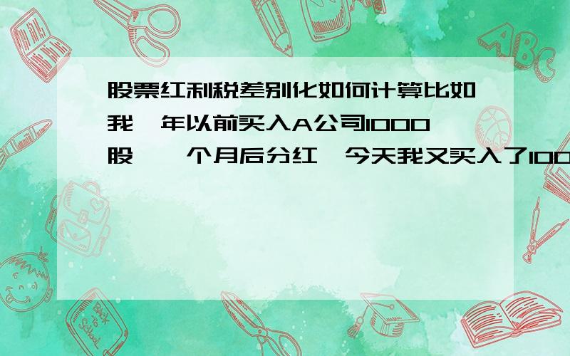 股票红利税差别化如何计算比如我一年以前买入A公司1000股,一个月后分红,今天我又买入了1000股,具体扣税如何计算?