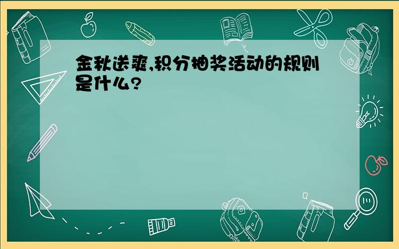 金秋送爽,积分抽奖活动的规则是什么?