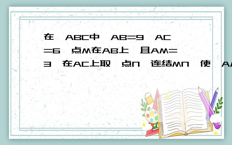 在△ABC中,AB=9,AC=6,点M在AB上,且AM=3,在AC上取一点N,连结MN,使△AMN与原三角形相似,求此时AN的长