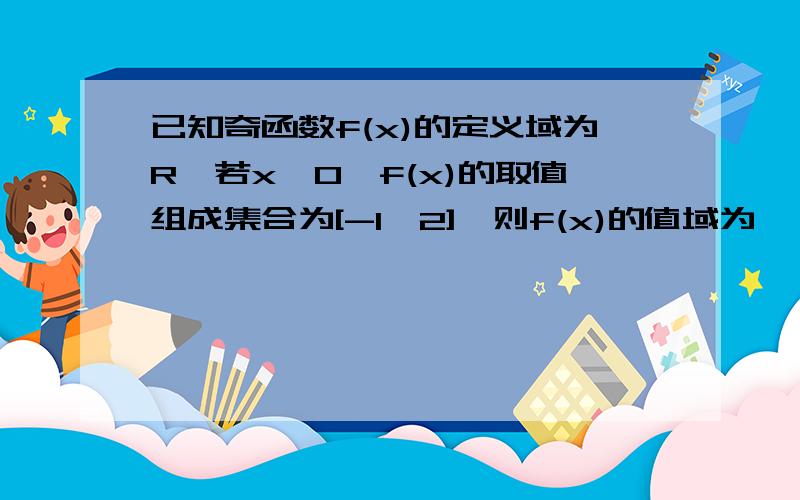 已知奇函数f(x)的定义域为R,若x>0,f(x)的取值组成集合为[-1,2],则f(x)的值域为