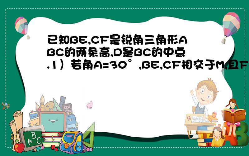 已知BE,CF是锐角三角形ABC的两条高,D是BC的中点.1）若角A=30°,BE,CF相交于M,且FM=2,CM=4,求三角形DEF的周长和面积.2）若取EF的中点M,则DN于EF的位置关系如何,为什么80分？郁闷，点错了