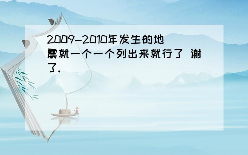 2009-2010年发生的地震就一个一个列出来就行了 谢了.