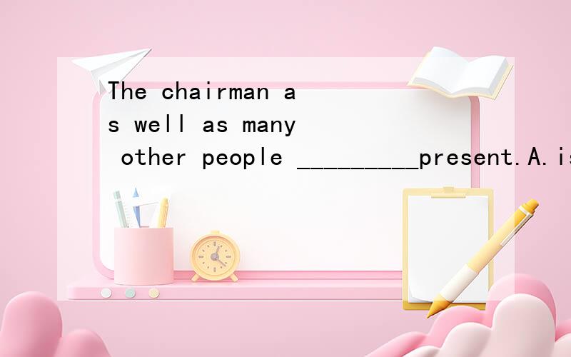 The chairman as well as many other people _________present.A.is B.are C.will Dshould这一题选什么,给一点必要的解释最好