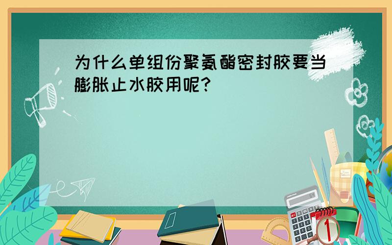 为什么单组份聚氨酯密封胶要当膨胀止水胶用呢?