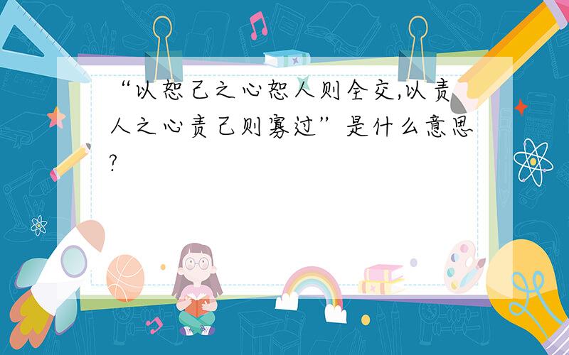 “以恕己之心恕人则全交,以责人之心责己则寡过”是什么意思?