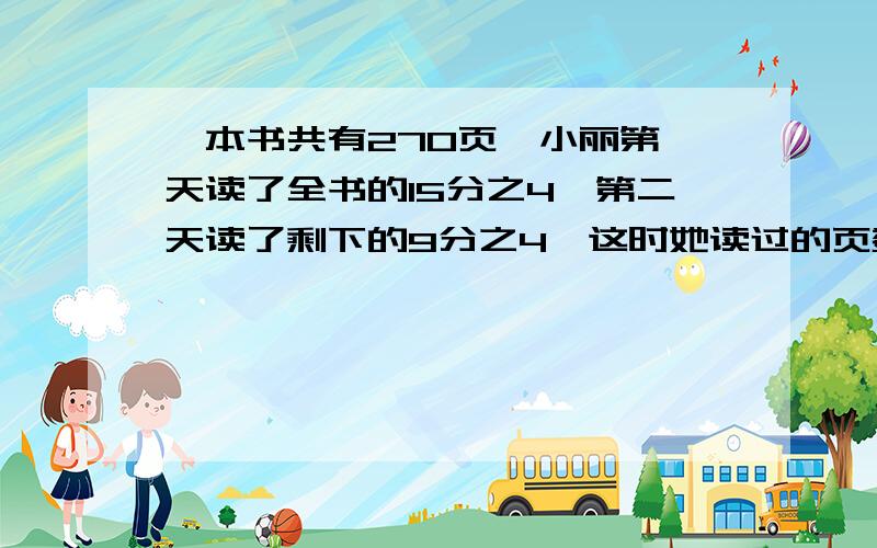 一本书共有270页,小丽第一天读了全书的15分之4,第二天读了剩下的9分之4,这时她读过的页数比剩余的页数多多少页