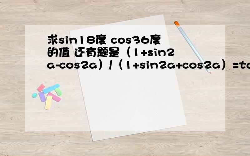 求sin18度 cos36度的值 还有题是（1+sin2a-cos2a）/（1+sin2a+cos2a）=tana