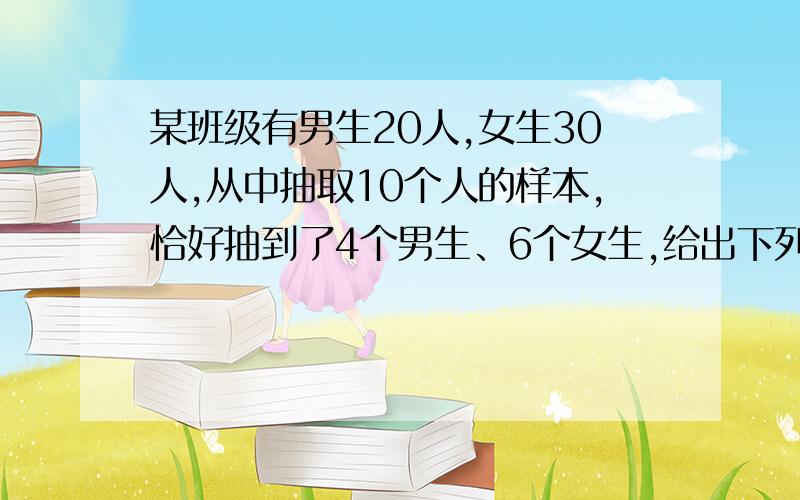 某班级有男生20人,女生30人,从中抽取10个人的样本,恰好抽到了4个男生、6个女生,给出下列命题：（1）该抽样可能是简单的随机抽样；（2）该抽样一定不是系统抽样；（3）该抽样女生被抽到