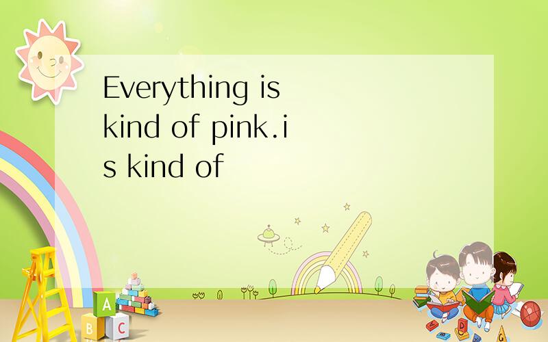 Everything is kind of pink.is kind of