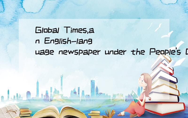 Global Times,an English-language newspaper under the People's Daily