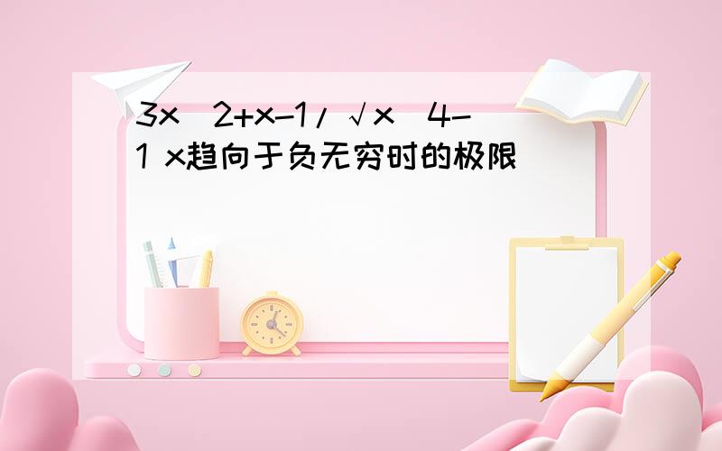 3x^2+x-1/√x^4-1 x趋向于负无穷时的极限