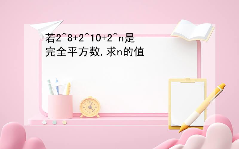 若2^8+2^10+2^n是完全平方数,求n的值