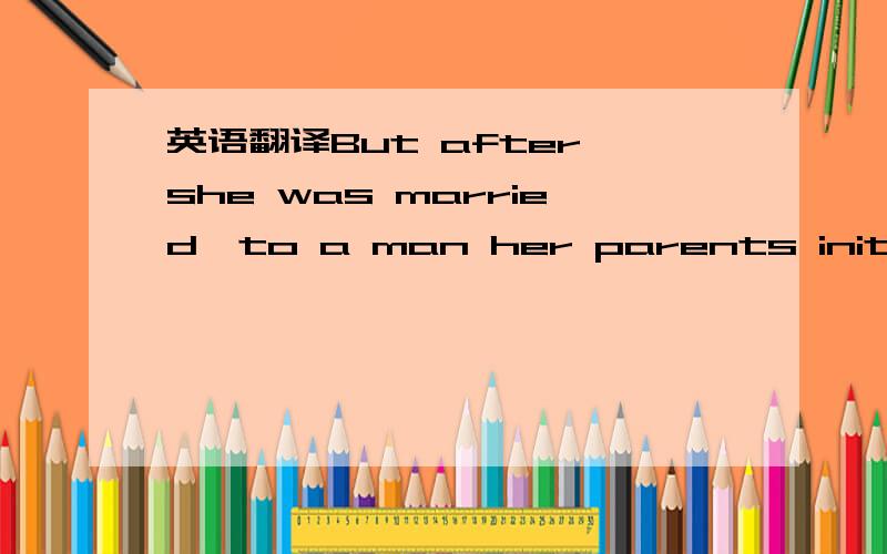 英语翻译But after she was married—to a man her parents initially objected to because he looked old enough to be her father and was not only divorced,but had a child from his first marriage who visited on occasion—Kathleen was content to be a