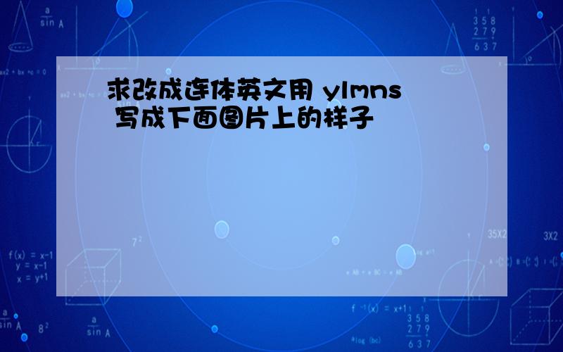 求改成连体英文用 ylmns 写成下面图片上的样子