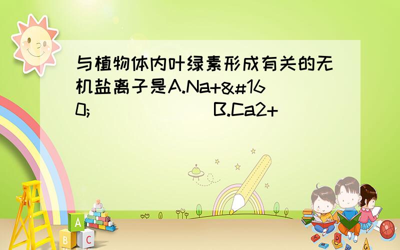 与植物体内叶绿素形成有关的无机盐离子是A.Na+              B.Ca2+                 &