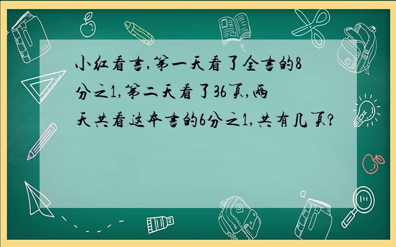 小红看书,第一天看了全书的8分之1,第二天看了36页,两天共看这本书的6分之1,共有几页?