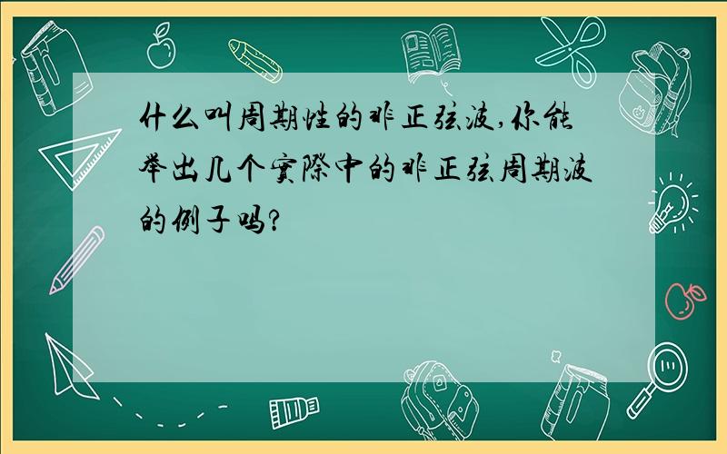 什么叫周期性的非正弦波,你能举出几个实际中的非正弦周期波的例子吗?