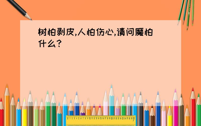 树怕剥皮,人怕伤心,请问魔怕什么?