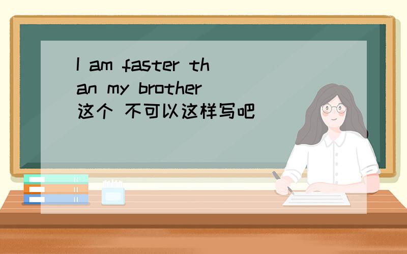 I am faster than my brother 这个 不可以这样写吧