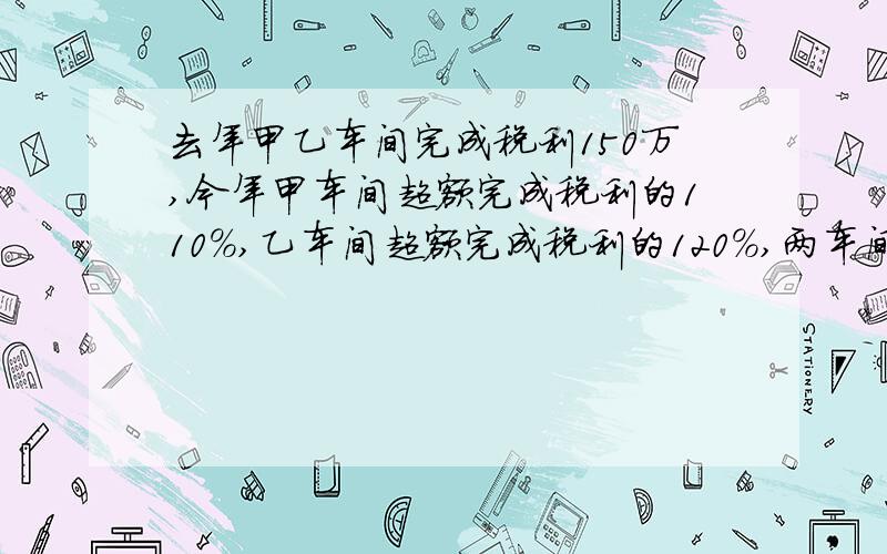 去年甲乙车间完成税利150万,今年甲车间超额完成税利的110%,乙车间超额完成税利的120%,两车间共交税利323万问甲乙两车间今年各上交多少万?用一原一次方程解