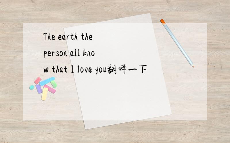 The earth the person all know that I love you翻译一下