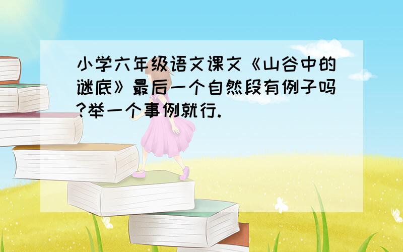 小学六年级语文课文《山谷中的谜底》最后一个自然段有例子吗?举一个事例就行.