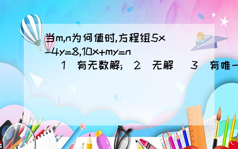 当m,n为何值时,方程组5x-4y=8,10x+my=n (1)有无数解;(2)无解 (3)有唯一解