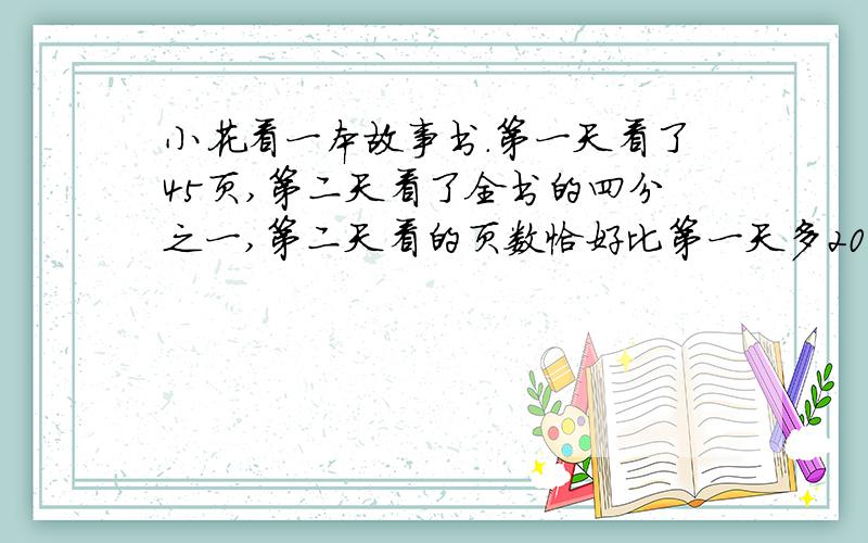 小花看一本故事书.第一天看了45页,第二天看了全书的四分之一,第二天看的页数恰好比第一天多20%.这本书一共有多少页?