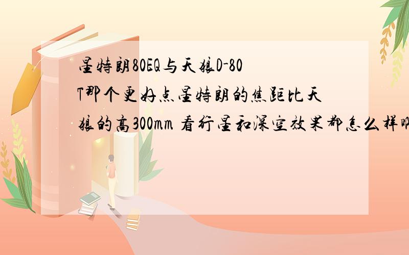 星特朗80EQ与天狼D-80T那个更好点星特朗的焦距比天狼的高300mm 看行星和深空效果都怎么样啊