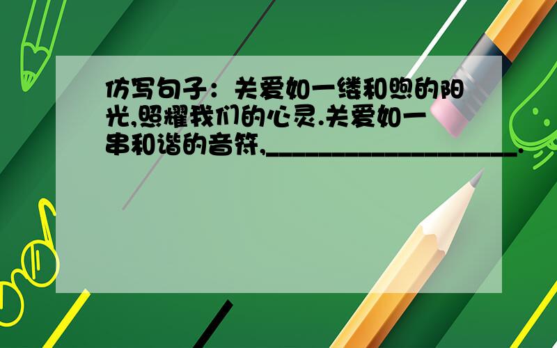 仿写句子：关爱如一缕和煦的阳光,照耀我们的心灵.关爱如一串和谐的音符,___________________.