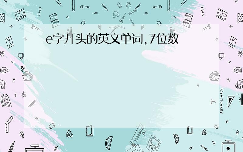 e字开头的英文单词,7位数