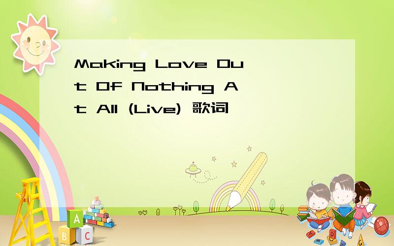 Making Love Out Of Nothing At All (Live) 歌词