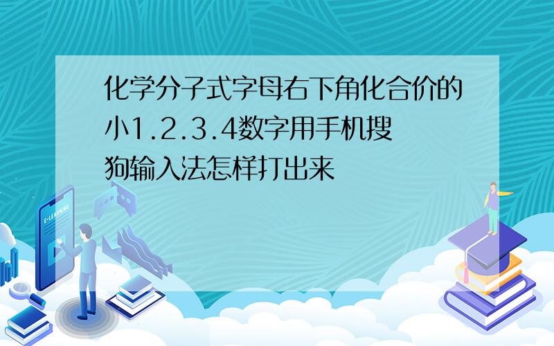 化学分子式字母右下角化合价的小1.2.3.4数字用手机搜狗输入法怎样打出来