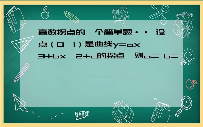 高数拐点的一个简单题·· 设点（0,1）是曲线y=ax^3+bx^2+c的拐点,则a= b=